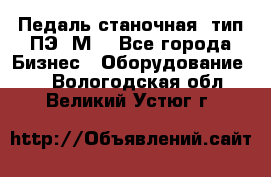 Педаль станочная  тип ПЭ 1М. - Все города Бизнес » Оборудование   . Вологодская обл.,Великий Устюг г.